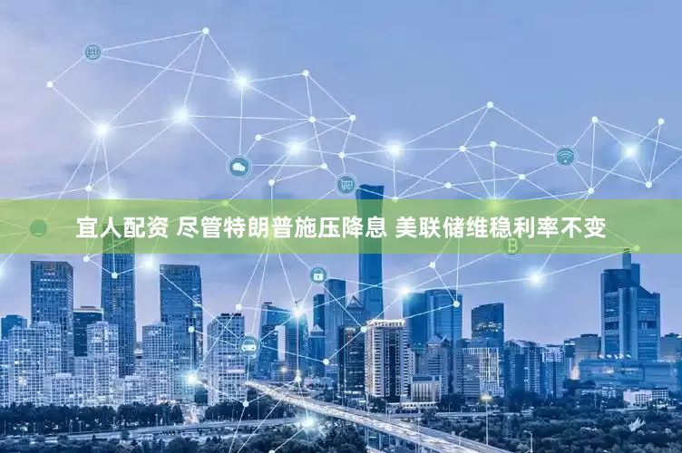 宜人配资 尽管特朗普施压降息 美联储维稳利率不变