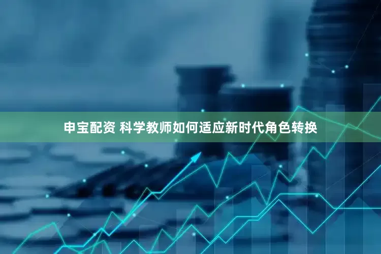 申宝配资 科学教师如何适应新时代角色转换