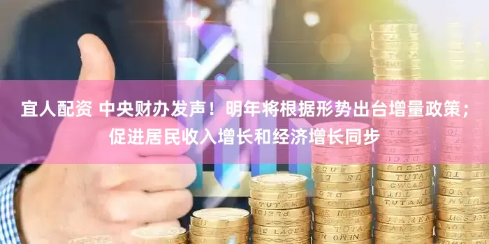 宜人配资 中央财办发声！明年将根据形势出台增量政策；促进居民收入增长和经济增长同步