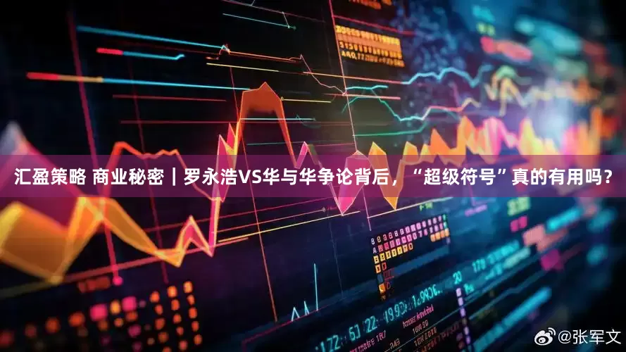 汇盈策略 商业秘密｜罗永浩VS华与华争论背后，“超级符号”真的有用吗？