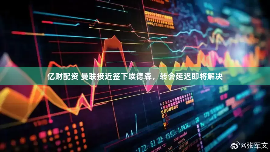 亿财配资 曼联接近签下埃德森，转会延迟即将解决