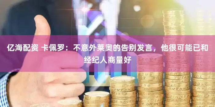 亿海配资 卡佩罗：不意外莱奥的告别发言，他很可能已和经纪人商量好